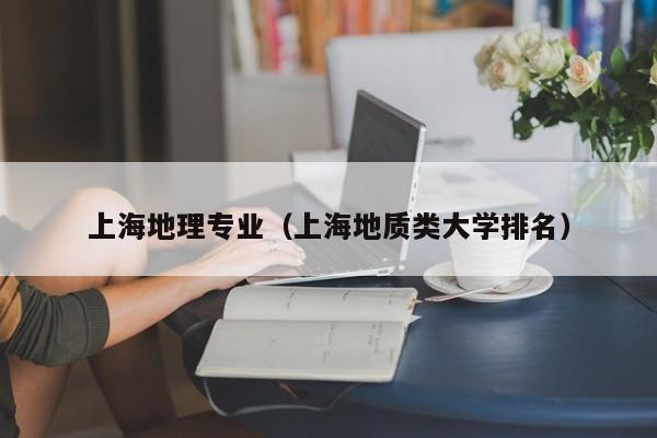 上海地理专业（上海地质类大学排名）