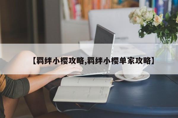 【羁绊小樱攻略,羁绊小樱单家攻略】