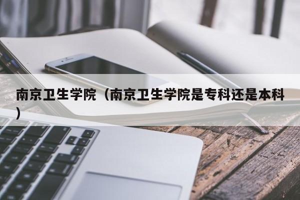 南京卫生学院（南京卫生学院是专科还是本科）