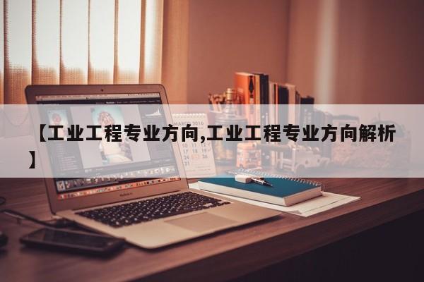 【工业工程专业方向,工业工程专业方向解析】