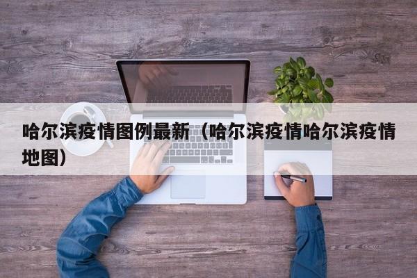哈尔滨疫情图例最新（哈尔滨疫情哈尔滨疫情地图）