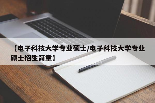 【电子科技大学专业硕士/电子科技大学专业硕士招生简章】