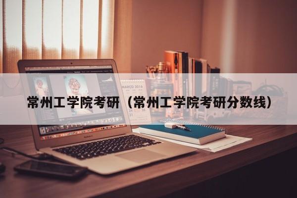 常州工学院考研（常州工学院考研分数线）