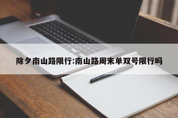 除夕南山路限行:南山路周末单双号限行吗