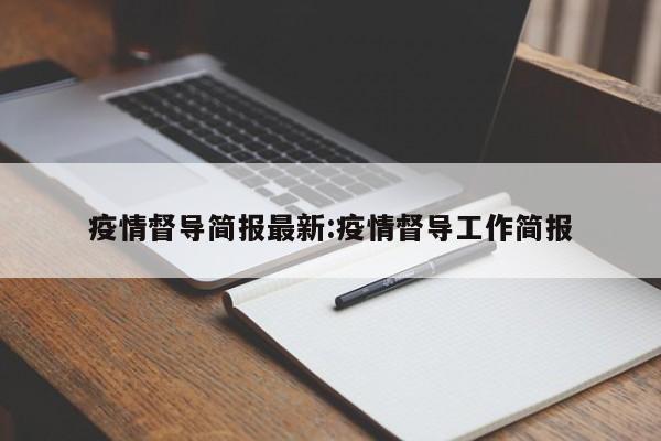 疫情督导简报最新:疫情督导工作简报