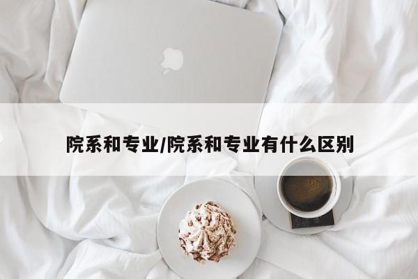 院系和专业/院系和专业有什么区别