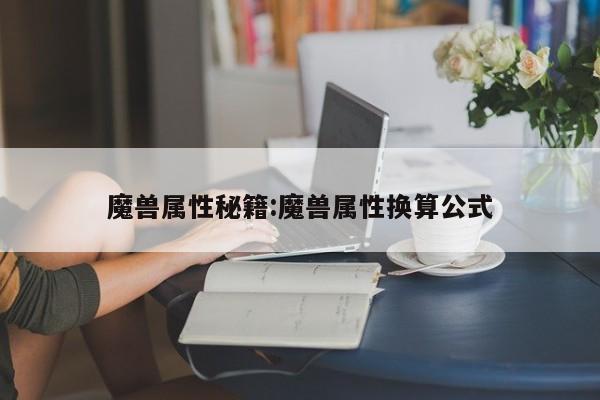 魔兽属性秘籍:魔兽属性换算公式