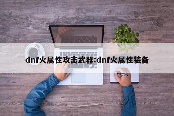 dnf火属性攻击武器:dnf火属性装备