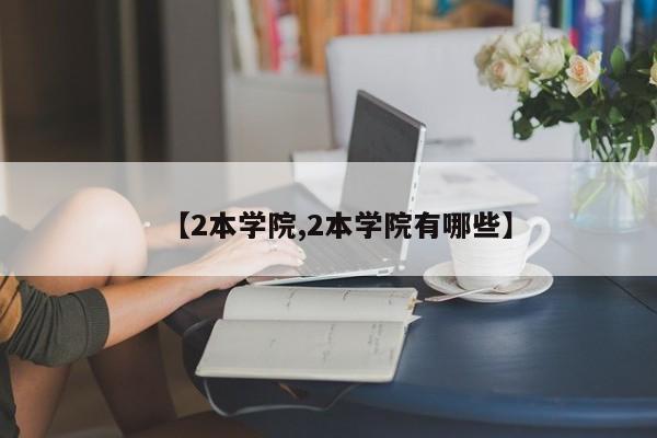 【2本学院,2本学院有哪些】