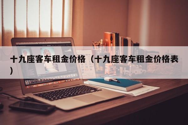 十九座客车租金价格（十九座客车租金价格表）