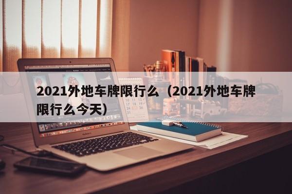 2021外地车牌限行么（2021外地车牌限行么今天）