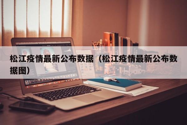 松江疫情最新公布数据（松江疫情最新公布数据图）