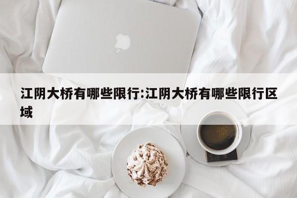 江阴大桥有哪些限行:江阴大桥有哪些限行区域