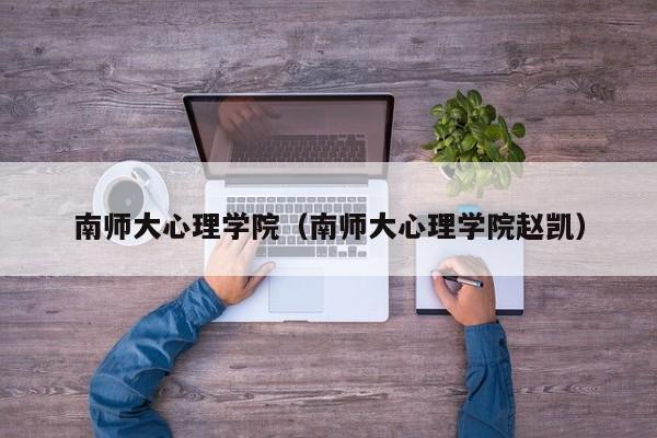 南师大心理学院（南师大心理学院赵凯）