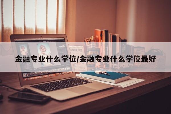 金融专业什么学位/金融专业什么学位最好