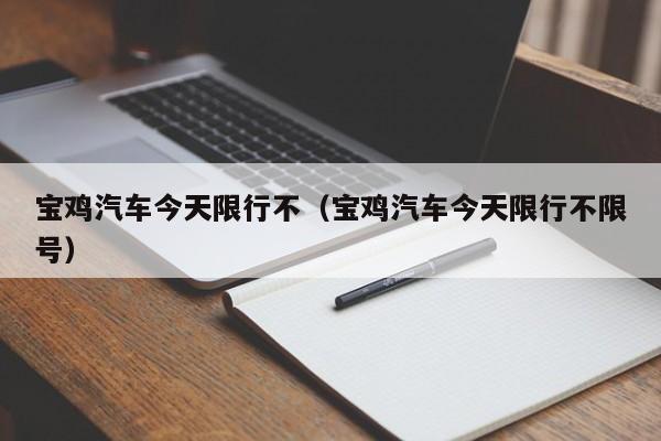 宝鸡汽车今天限行不（宝鸡汽车今天限行不限号）