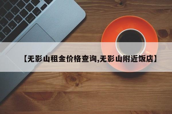 【无影山租金价格查询,无影山附近饭店】