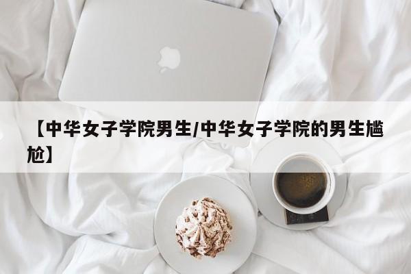 【中华女子学院男生/中华女子学院的男生尴尬】