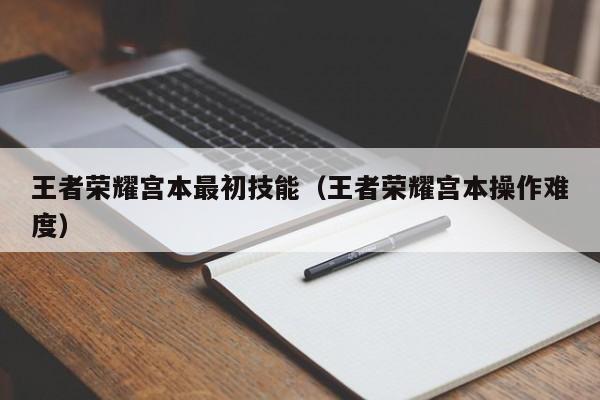 王者荣耀宫本最初技能（王者荣耀宫本操作难度）