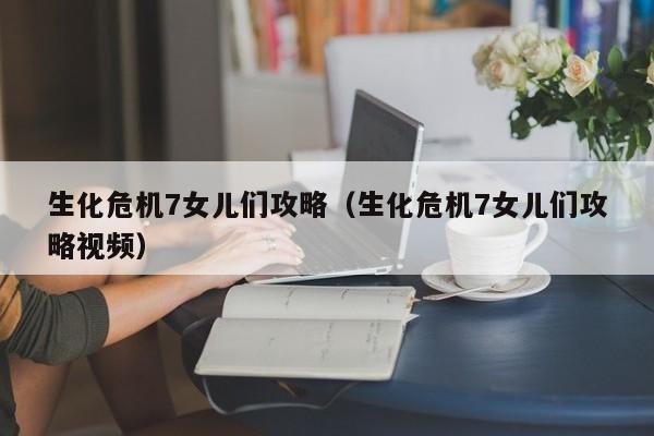 生化危机7女儿们攻略（生化危机7女儿们攻略视频）