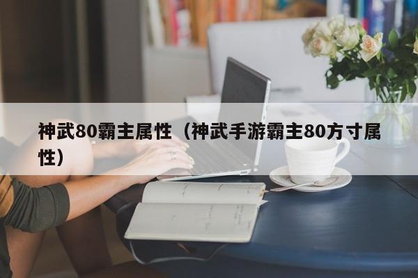 神武80霸主属性（神武手游霸主80方寸属性）