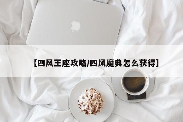 【四风王座攻略/四风魔典怎么获得】