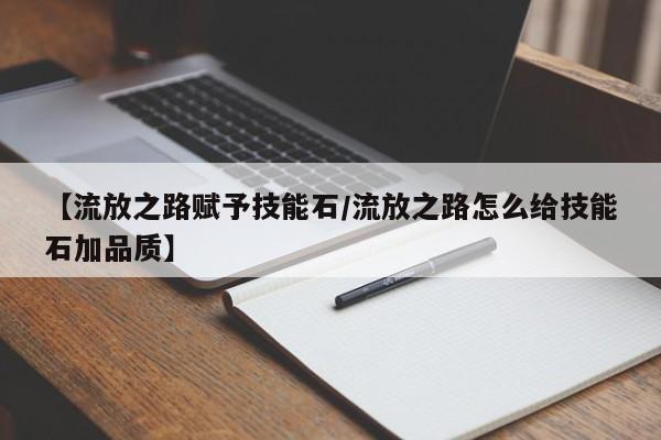 【流放之路赋予技能石/流放之路怎么给技能石加品质】