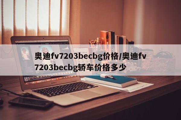 奥迪fv7203becbg价格/奥迪fv7203becbg轿车价格多少
