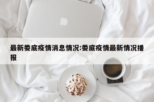 最新娄底疫情消息情况:娄底疫情最新情况播报
