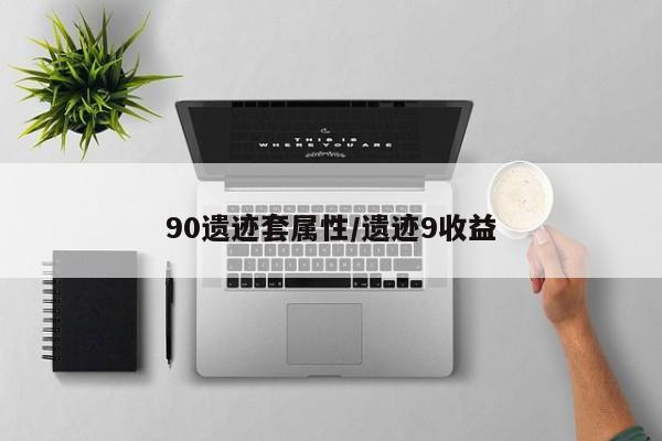 90遗迹套属性/遗迹9收益