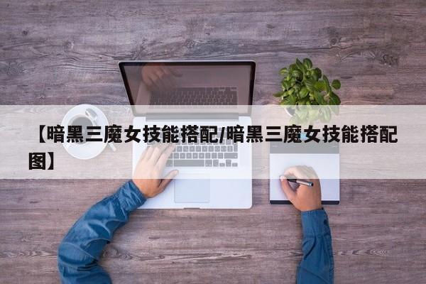 【暗黑三魔女技能搭配/暗黑三魔女技能搭配图】