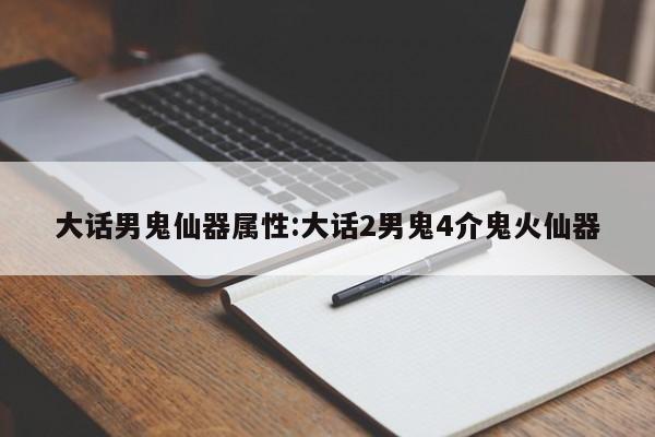 大话男鬼仙器属性:大话2男鬼4介鬼火仙器