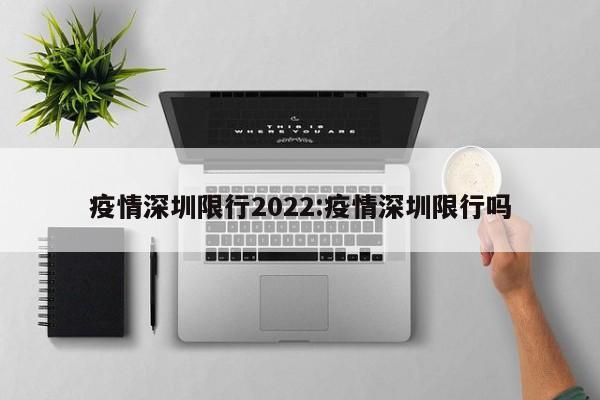 疫情深圳限行2022:疫情深圳限行吗