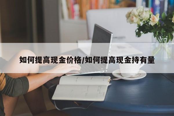 如何提高现金价格/如何提高现金持有量