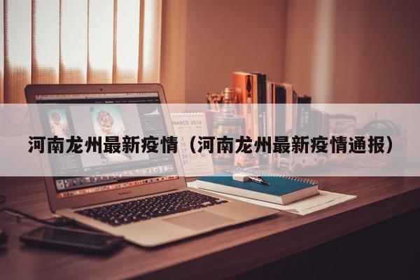 河南龙州最新疫情（河南龙州最新疫情通报）