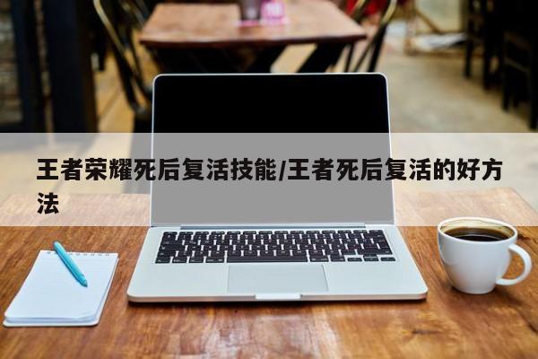 王者荣耀死后复活技能/王者死后复活的好方法