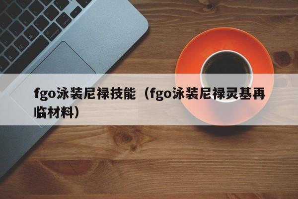 fgo泳装尼禄技能（fgo泳装尼禄灵基再临材料）