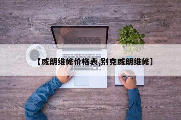 【威朗维修价格表,别克威朗维修】