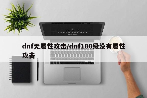 dnf无属性攻击/dnf100级没有属性攻击