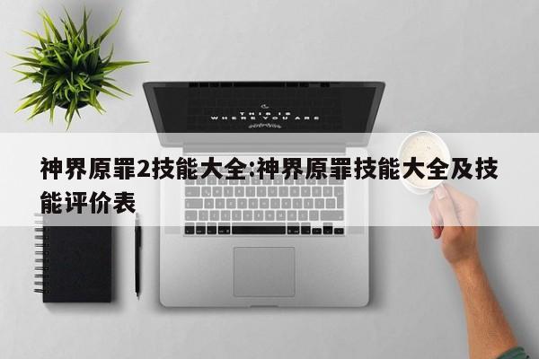 神界原罪2技能大全:神界原罪技能大全及技能评价表