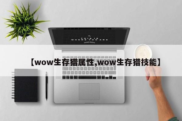 【wow生存猎属性,wow生存猎技能】