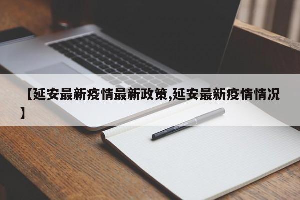 【延安最新疫情最新政策,延安最新疫情情况】