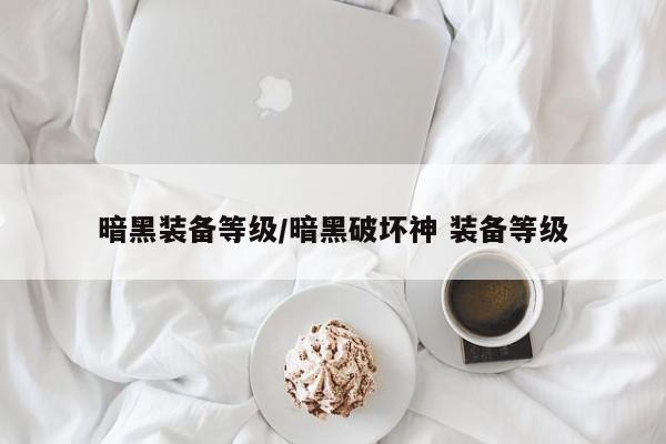 暗黑装备等级/暗黑破坏神 装备等级
