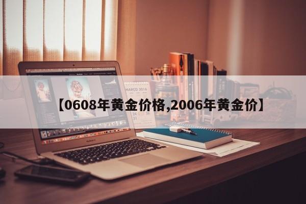 【0608年黄金价格,2006年黄金价】