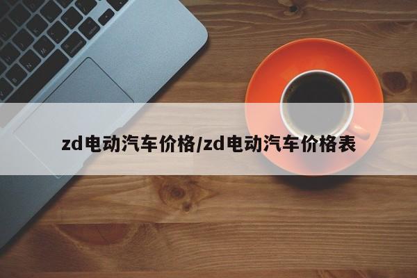 zd电动汽车价格/zd电动汽车价格表