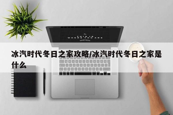 冰汽时代冬日之家攻略/冰汽时代冬日之家是什么